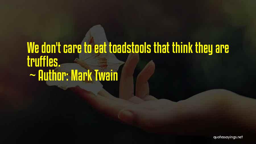 Mark Twain Quotes: We Don't Care To Eat Toadstools That Think They Are Truffles.