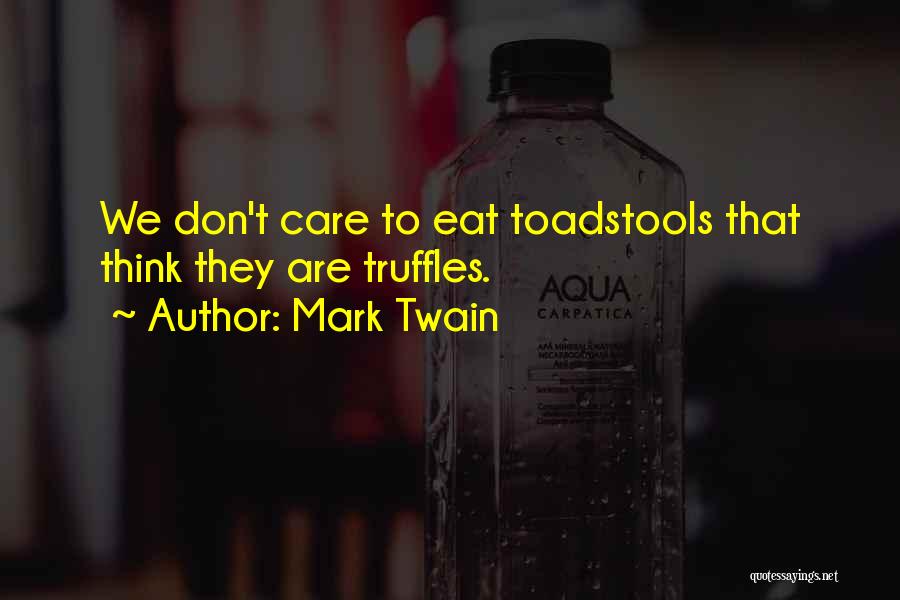 Mark Twain Quotes: We Don't Care To Eat Toadstools That Think They Are Truffles.