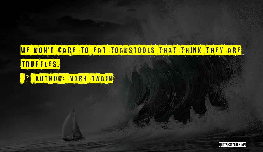 Mark Twain Quotes: We Don't Care To Eat Toadstools That Think They Are Truffles.