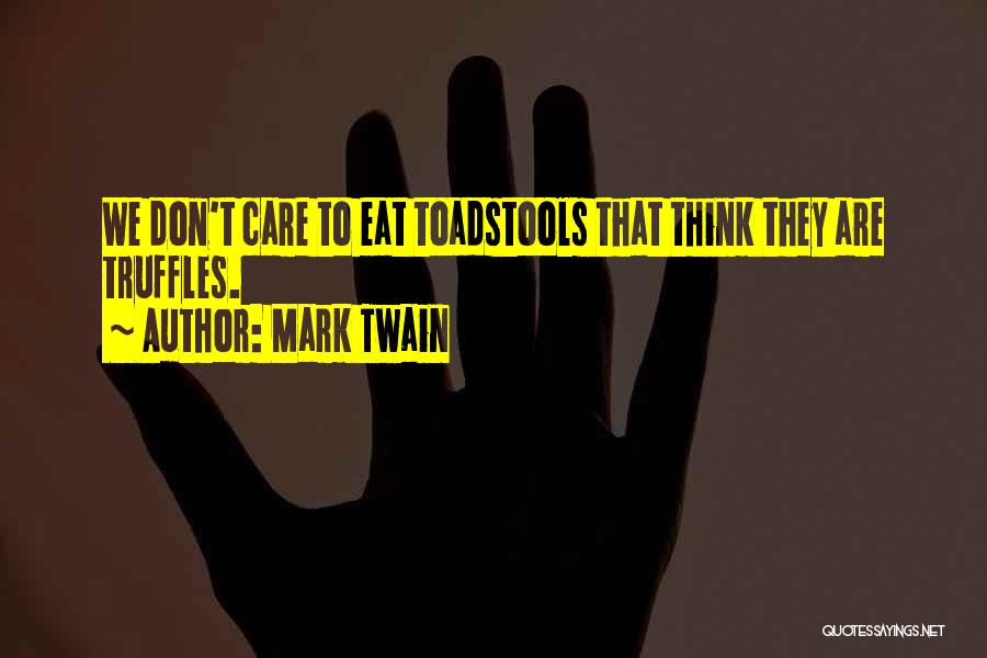 Mark Twain Quotes: We Don't Care To Eat Toadstools That Think They Are Truffles.