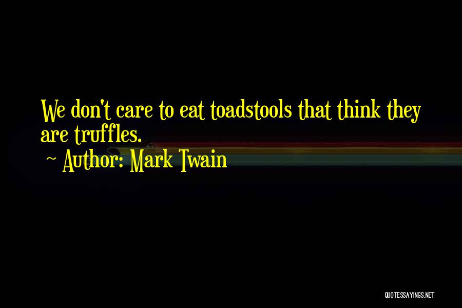 Mark Twain Quotes: We Don't Care To Eat Toadstools That Think They Are Truffles.