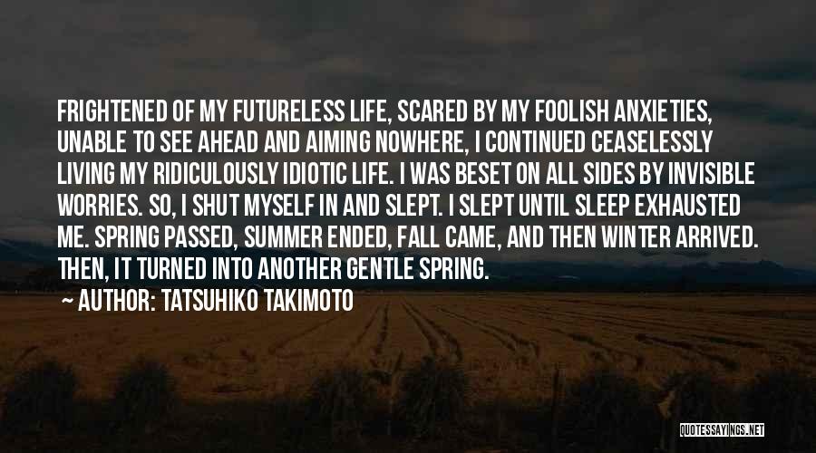 Tatsuhiko Takimoto Quotes: Frightened Of My Futureless Life, Scared By My Foolish Anxieties, Unable To See Ahead And Aiming Nowhere, I Continued Ceaselessly