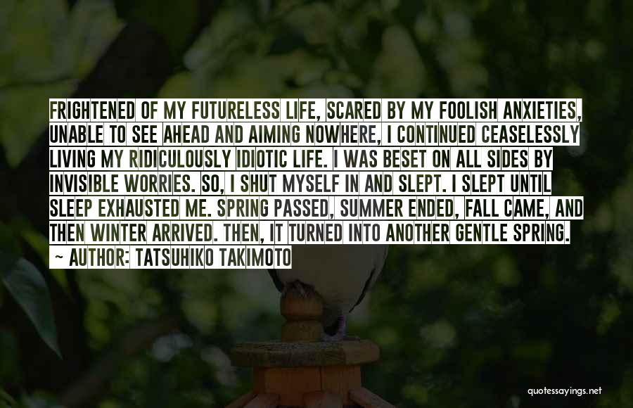 Tatsuhiko Takimoto Quotes: Frightened Of My Futureless Life, Scared By My Foolish Anxieties, Unable To See Ahead And Aiming Nowhere, I Continued Ceaselessly