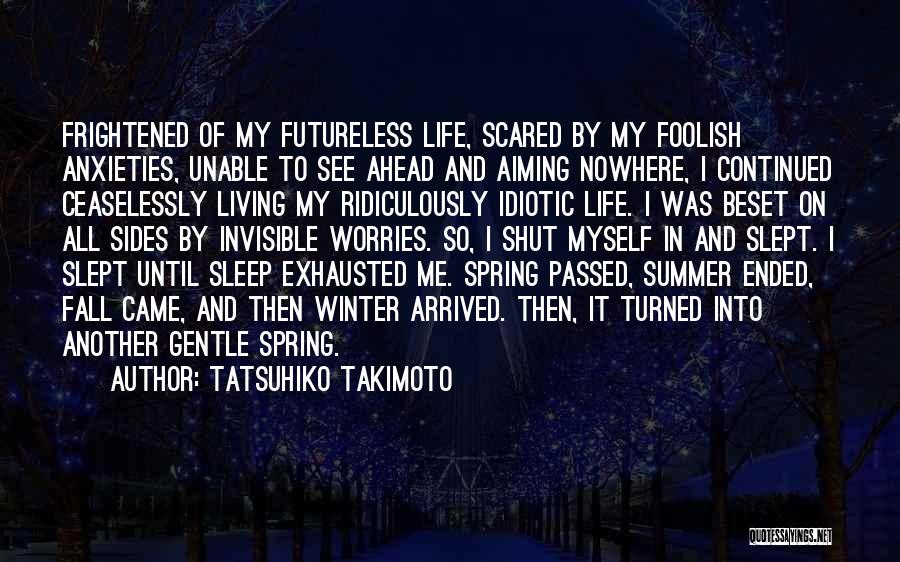 Tatsuhiko Takimoto Quotes: Frightened Of My Futureless Life, Scared By My Foolish Anxieties, Unable To See Ahead And Aiming Nowhere, I Continued Ceaselessly