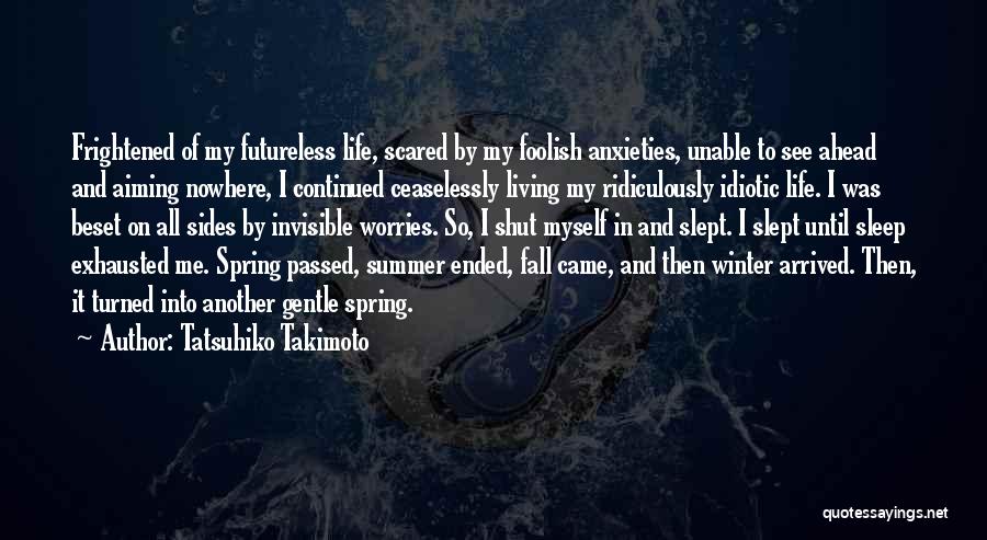 Tatsuhiko Takimoto Quotes: Frightened Of My Futureless Life, Scared By My Foolish Anxieties, Unable To See Ahead And Aiming Nowhere, I Continued Ceaselessly