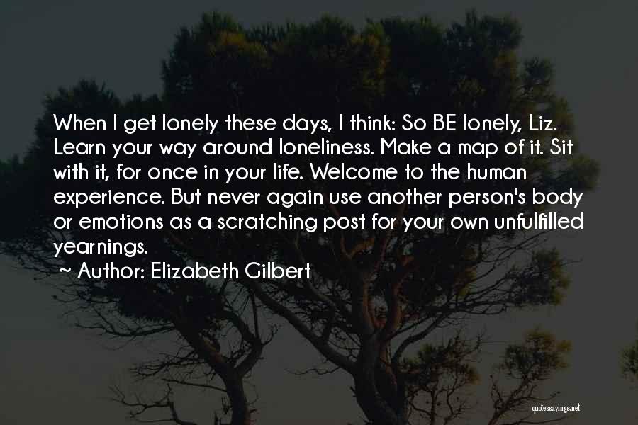 Elizabeth Gilbert Quotes: When I Get Lonely These Days, I Think: So Be Lonely, Liz. Learn Your Way Around Loneliness. Make A Map