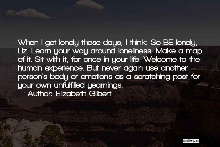 Elizabeth Gilbert Quotes: When I Get Lonely These Days, I Think: So Be Lonely, Liz. Learn Your Way Around Loneliness. Make A Map