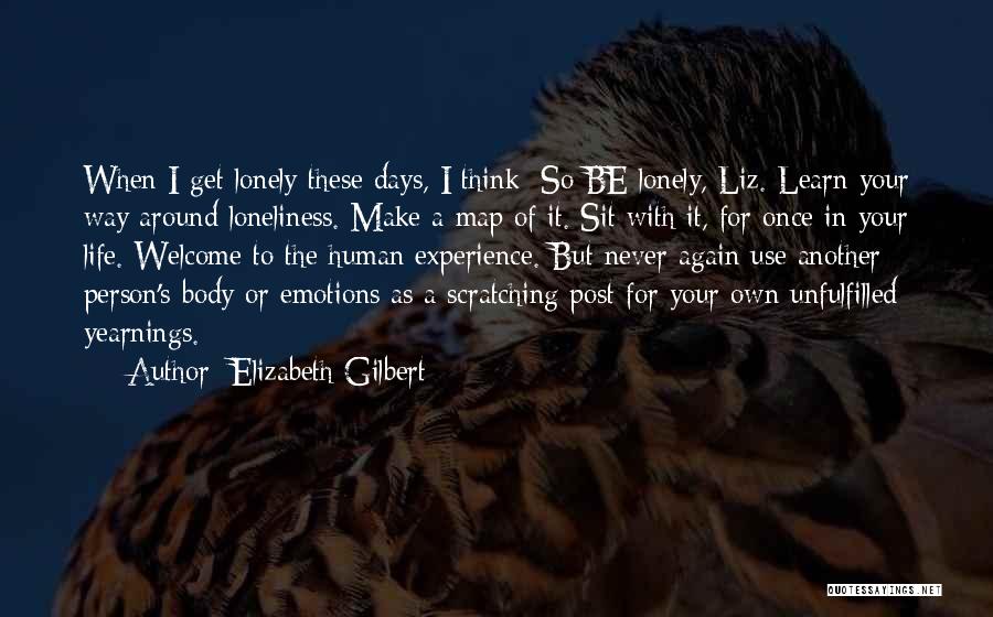 Elizabeth Gilbert Quotes: When I Get Lonely These Days, I Think: So Be Lonely, Liz. Learn Your Way Around Loneliness. Make A Map