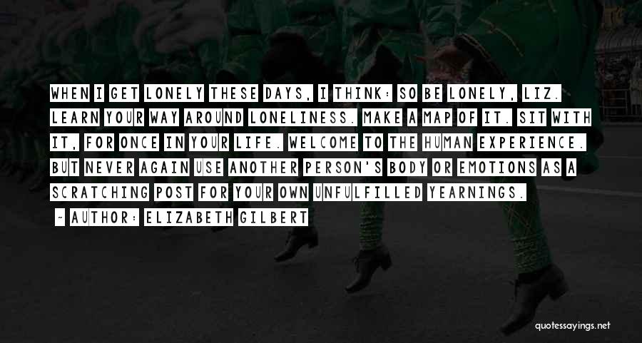 Elizabeth Gilbert Quotes: When I Get Lonely These Days, I Think: So Be Lonely, Liz. Learn Your Way Around Loneliness. Make A Map