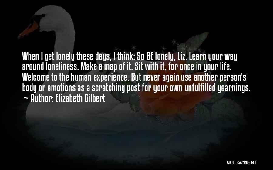 Elizabeth Gilbert Quotes: When I Get Lonely These Days, I Think: So Be Lonely, Liz. Learn Your Way Around Loneliness. Make A Map