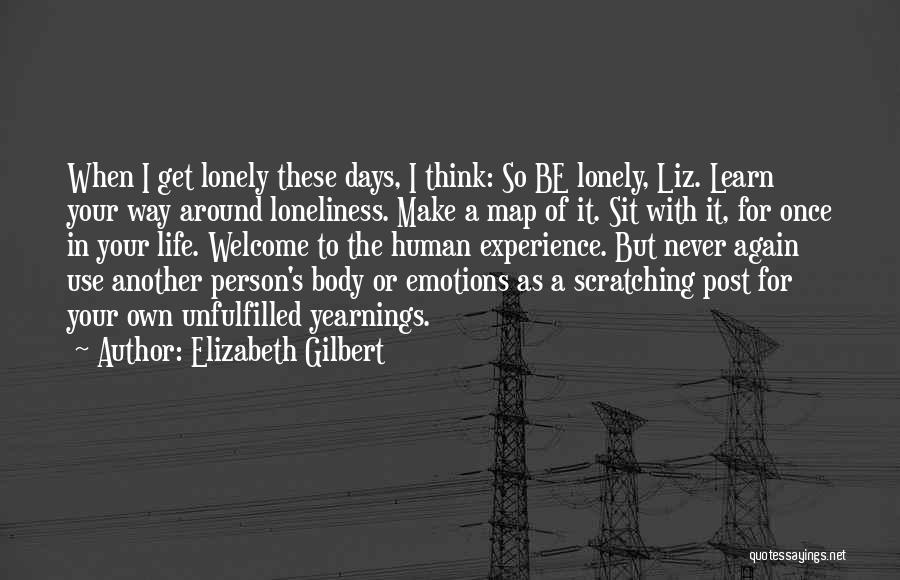 Elizabeth Gilbert Quotes: When I Get Lonely These Days, I Think: So Be Lonely, Liz. Learn Your Way Around Loneliness. Make A Map