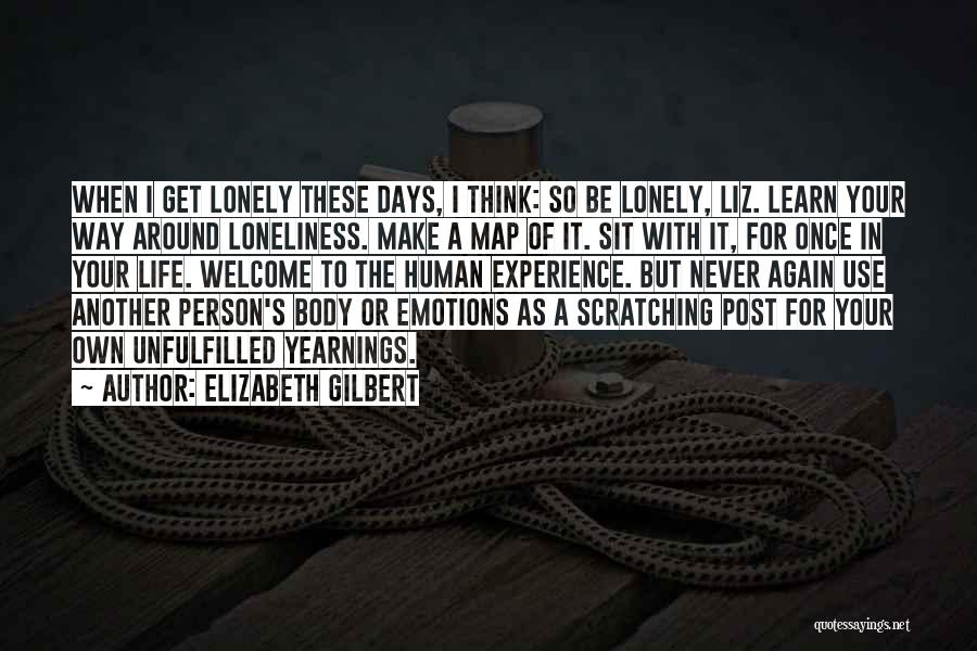 Elizabeth Gilbert Quotes: When I Get Lonely These Days, I Think: So Be Lonely, Liz. Learn Your Way Around Loneliness. Make A Map