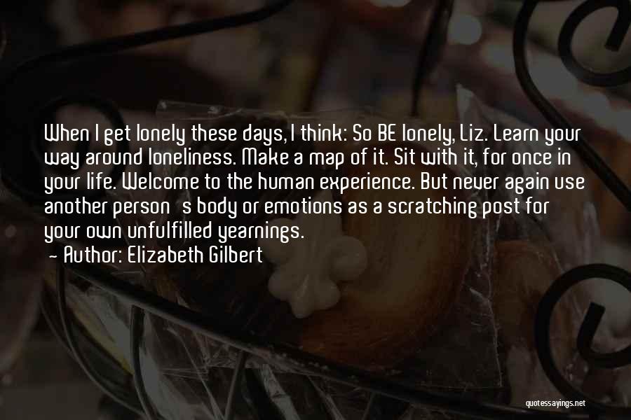 Elizabeth Gilbert Quotes: When I Get Lonely These Days, I Think: So Be Lonely, Liz. Learn Your Way Around Loneliness. Make A Map