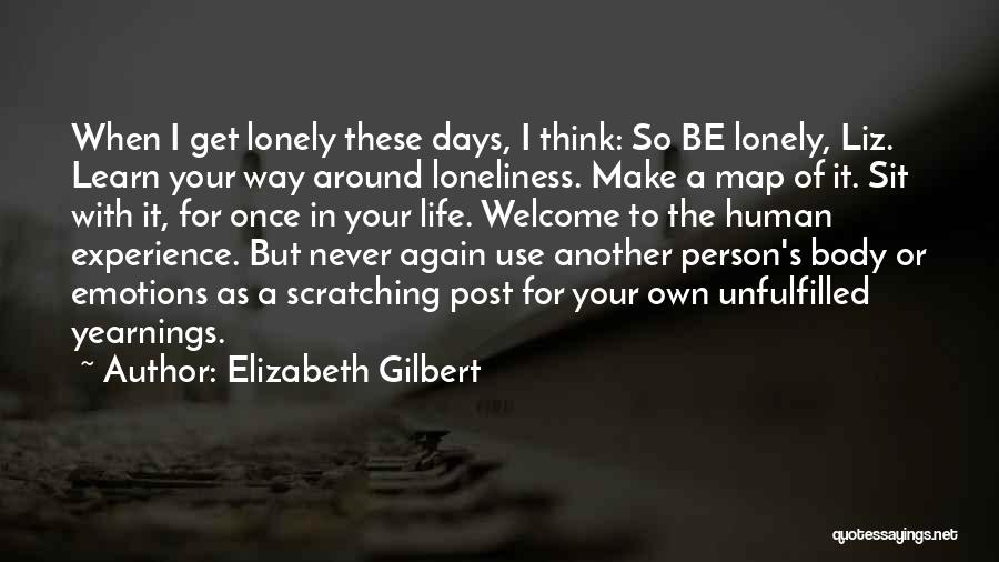 Elizabeth Gilbert Quotes: When I Get Lonely These Days, I Think: So Be Lonely, Liz. Learn Your Way Around Loneliness. Make A Map