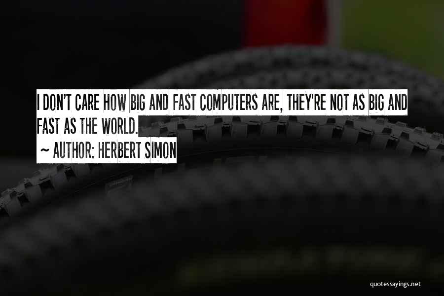 Herbert Simon Quotes: I Don't Care How Big And Fast Computers Are, They're Not As Big And Fast As The World.