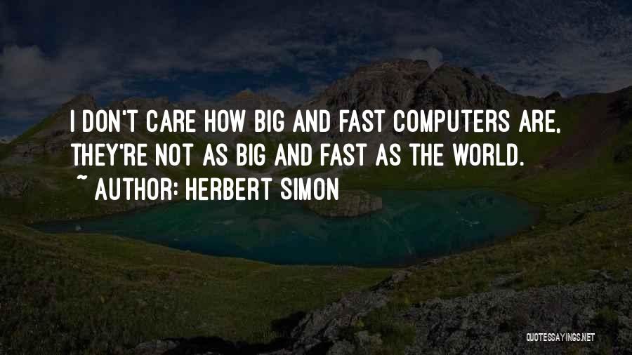 Herbert Simon Quotes: I Don't Care How Big And Fast Computers Are, They're Not As Big And Fast As The World.