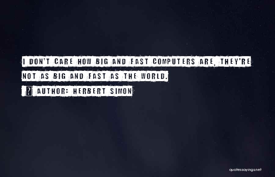 Herbert Simon Quotes: I Don't Care How Big And Fast Computers Are, They're Not As Big And Fast As The World.