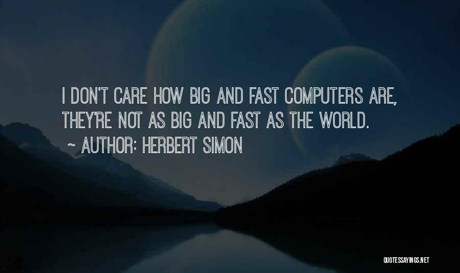 Herbert Simon Quotes: I Don't Care How Big And Fast Computers Are, They're Not As Big And Fast As The World.