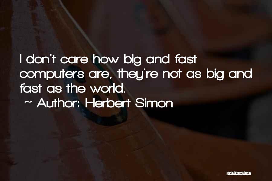 Herbert Simon Quotes: I Don't Care How Big And Fast Computers Are, They're Not As Big And Fast As The World.