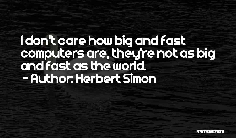 Herbert Simon Quotes: I Don't Care How Big And Fast Computers Are, They're Not As Big And Fast As The World.