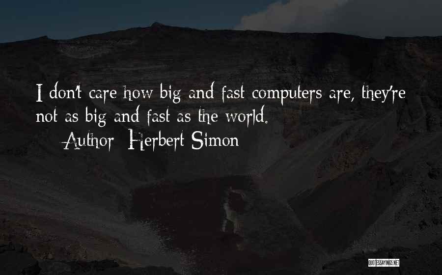 Herbert Simon Quotes: I Don't Care How Big And Fast Computers Are, They're Not As Big And Fast As The World.