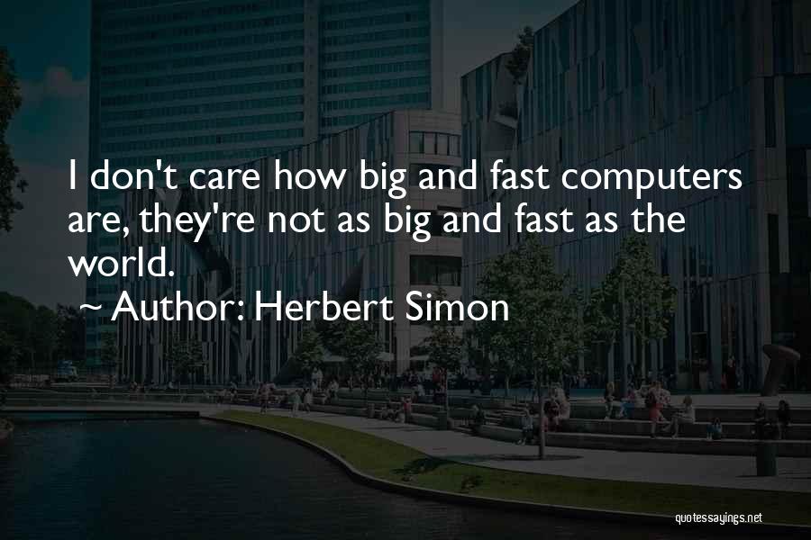 Herbert Simon Quotes: I Don't Care How Big And Fast Computers Are, They're Not As Big And Fast As The World.