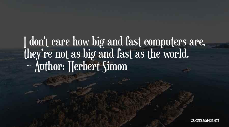 Herbert Simon Quotes: I Don't Care How Big And Fast Computers Are, They're Not As Big And Fast As The World.