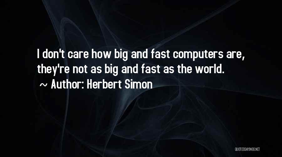 Herbert Simon Quotes: I Don't Care How Big And Fast Computers Are, They're Not As Big And Fast As The World.