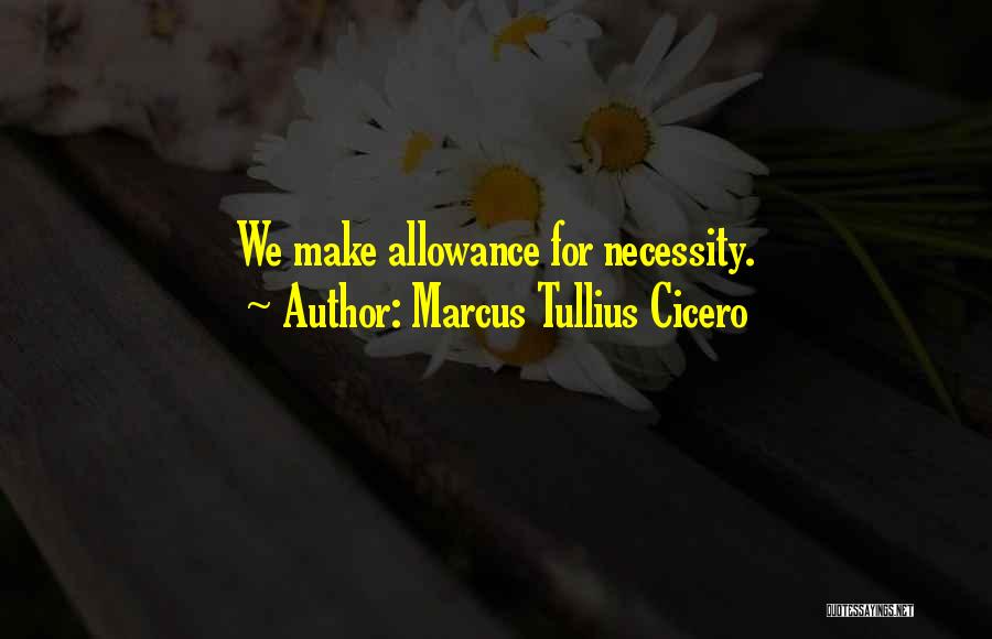 Marcus Tullius Cicero Quotes: We Make Allowance For Necessity.