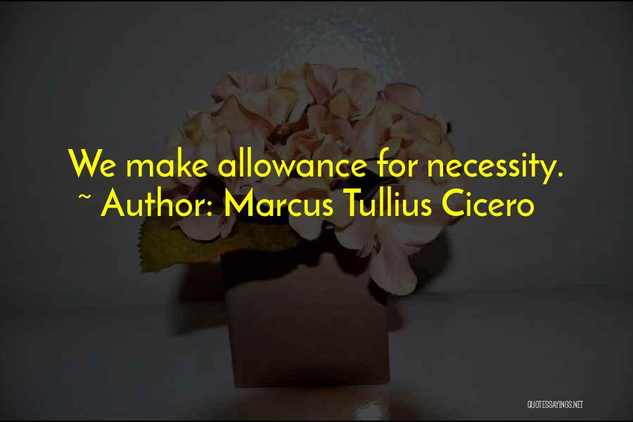 Marcus Tullius Cicero Quotes: We Make Allowance For Necessity.