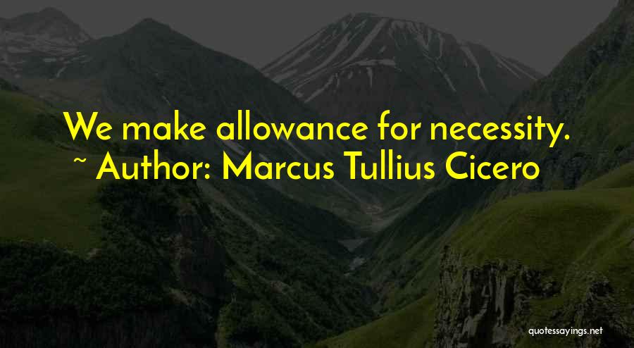 Marcus Tullius Cicero Quotes: We Make Allowance For Necessity.