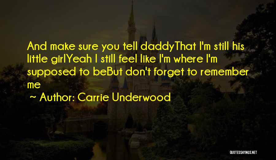 Carrie Underwood Quotes: And Make Sure You Tell Daddythat I'm Still His Little Girlyeah I Still Feel Like I'm Where I'm Supposed To
