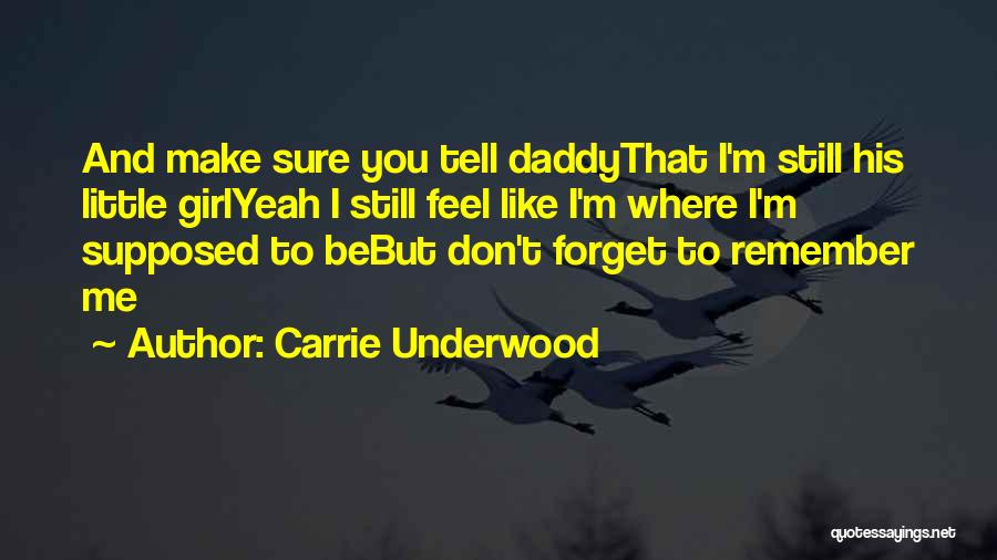 Carrie Underwood Quotes: And Make Sure You Tell Daddythat I'm Still His Little Girlyeah I Still Feel Like I'm Where I'm Supposed To