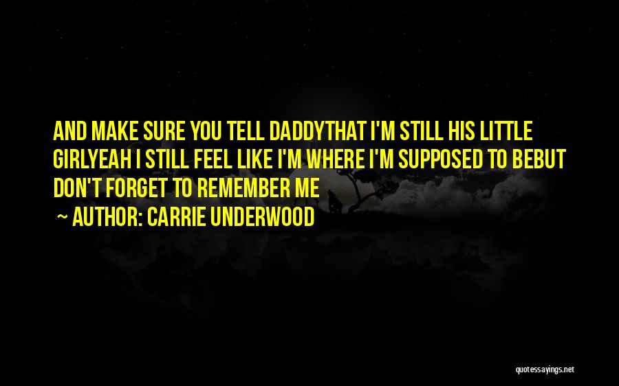 Carrie Underwood Quotes: And Make Sure You Tell Daddythat I'm Still His Little Girlyeah I Still Feel Like I'm Where I'm Supposed To