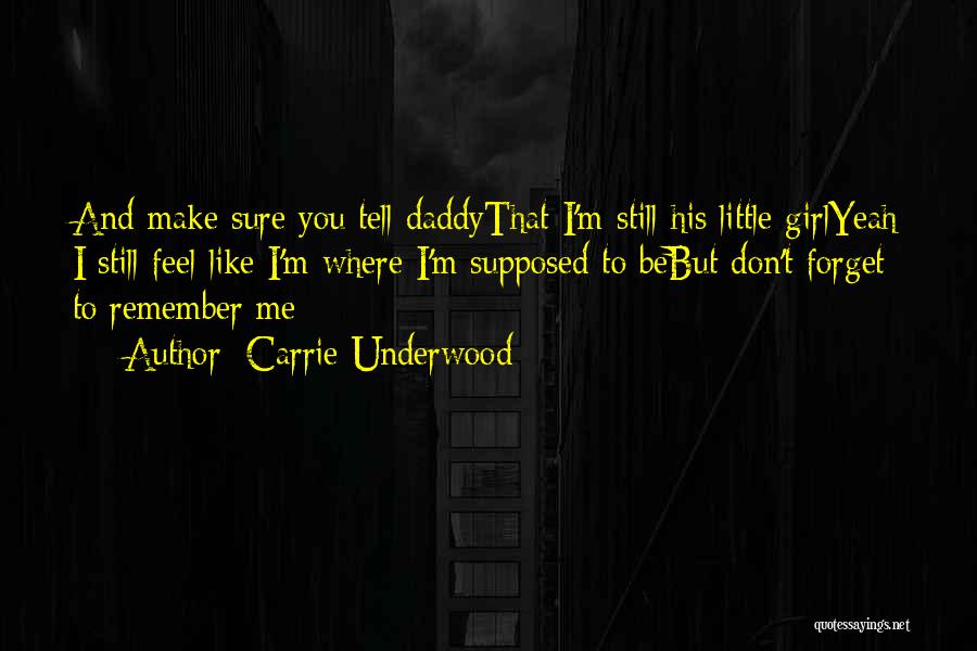 Carrie Underwood Quotes: And Make Sure You Tell Daddythat I'm Still His Little Girlyeah I Still Feel Like I'm Where I'm Supposed To