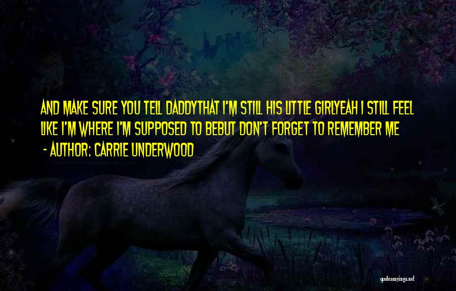 Carrie Underwood Quotes: And Make Sure You Tell Daddythat I'm Still His Little Girlyeah I Still Feel Like I'm Where I'm Supposed To