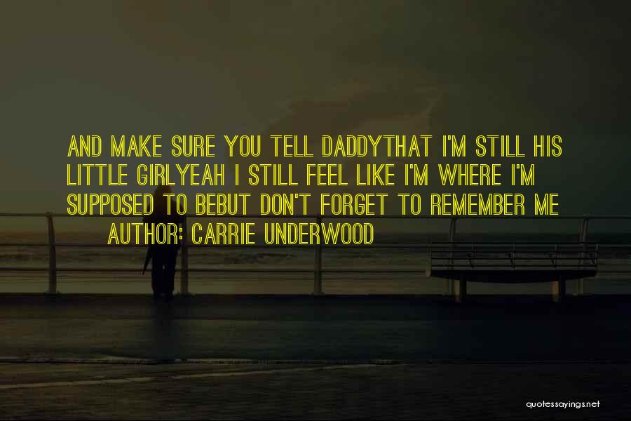 Carrie Underwood Quotes: And Make Sure You Tell Daddythat I'm Still His Little Girlyeah I Still Feel Like I'm Where I'm Supposed To