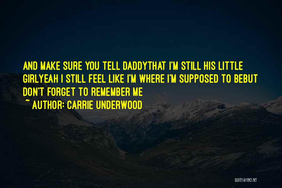 Carrie Underwood Quotes: And Make Sure You Tell Daddythat I'm Still His Little Girlyeah I Still Feel Like I'm Where I'm Supposed To