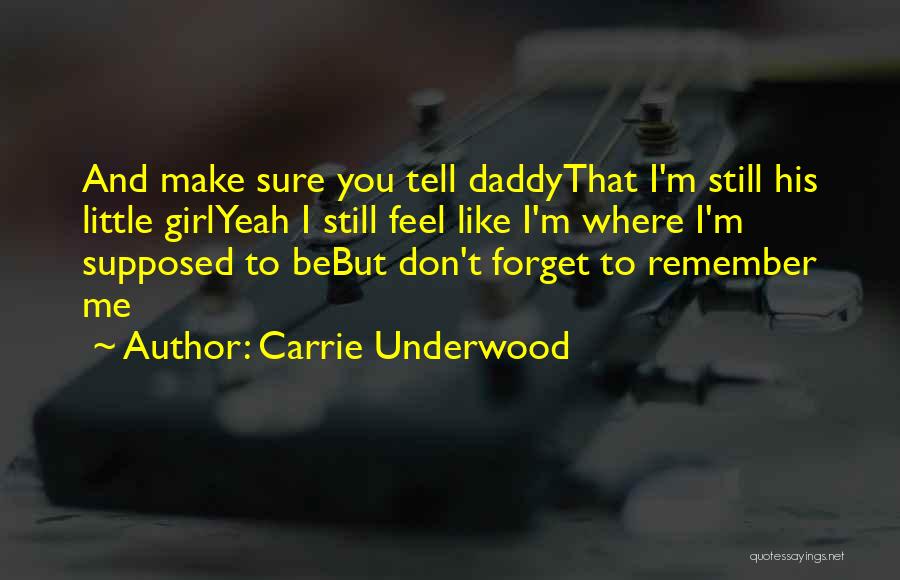 Carrie Underwood Quotes: And Make Sure You Tell Daddythat I'm Still His Little Girlyeah I Still Feel Like I'm Where I'm Supposed To