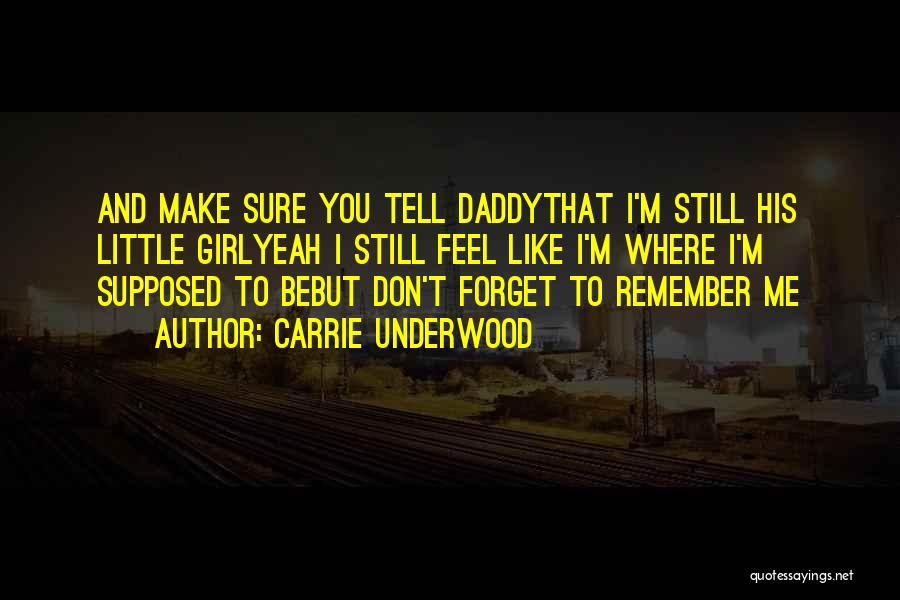 Carrie Underwood Quotes: And Make Sure You Tell Daddythat I'm Still His Little Girlyeah I Still Feel Like I'm Where I'm Supposed To
