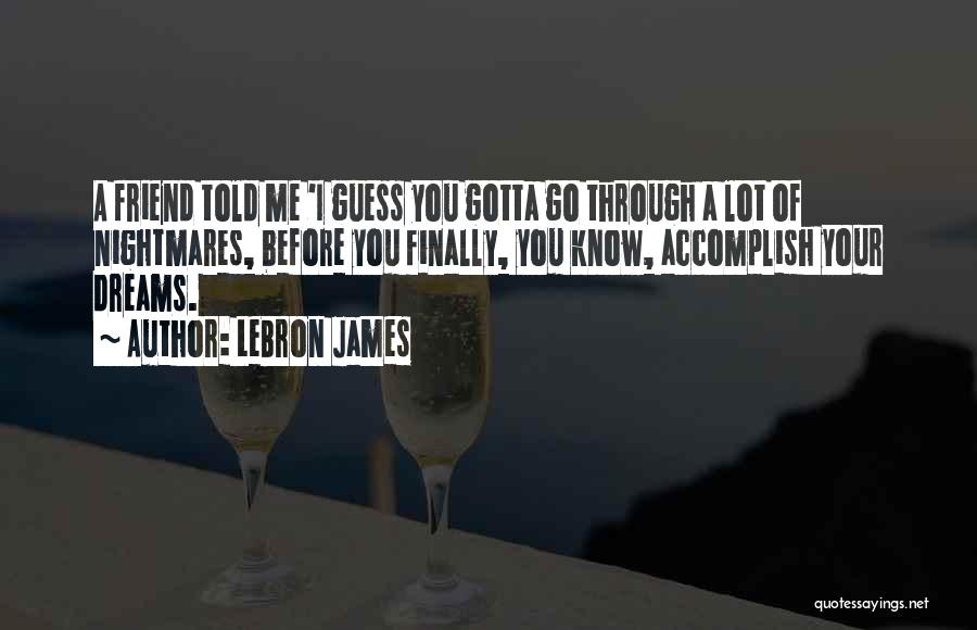 LeBron James Quotes: A Friend Told Me 'i Guess You Gotta Go Through A Lot Of Nightmares, Before You Finally, You Know, Accomplish