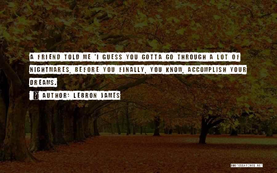 LeBron James Quotes: A Friend Told Me 'i Guess You Gotta Go Through A Lot Of Nightmares, Before You Finally, You Know, Accomplish