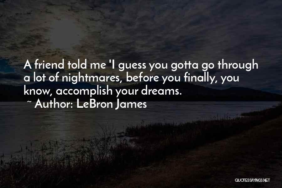 LeBron James Quotes: A Friend Told Me 'i Guess You Gotta Go Through A Lot Of Nightmares, Before You Finally, You Know, Accomplish