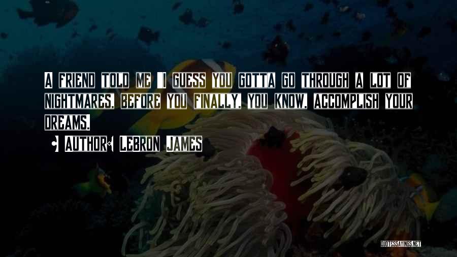 LeBron James Quotes: A Friend Told Me 'i Guess You Gotta Go Through A Lot Of Nightmares, Before You Finally, You Know, Accomplish