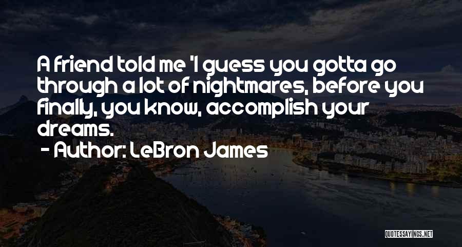 LeBron James Quotes: A Friend Told Me 'i Guess You Gotta Go Through A Lot Of Nightmares, Before You Finally, You Know, Accomplish