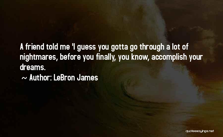 LeBron James Quotes: A Friend Told Me 'i Guess You Gotta Go Through A Lot Of Nightmares, Before You Finally, You Know, Accomplish