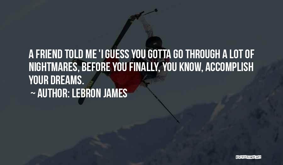 LeBron James Quotes: A Friend Told Me 'i Guess You Gotta Go Through A Lot Of Nightmares, Before You Finally, You Know, Accomplish