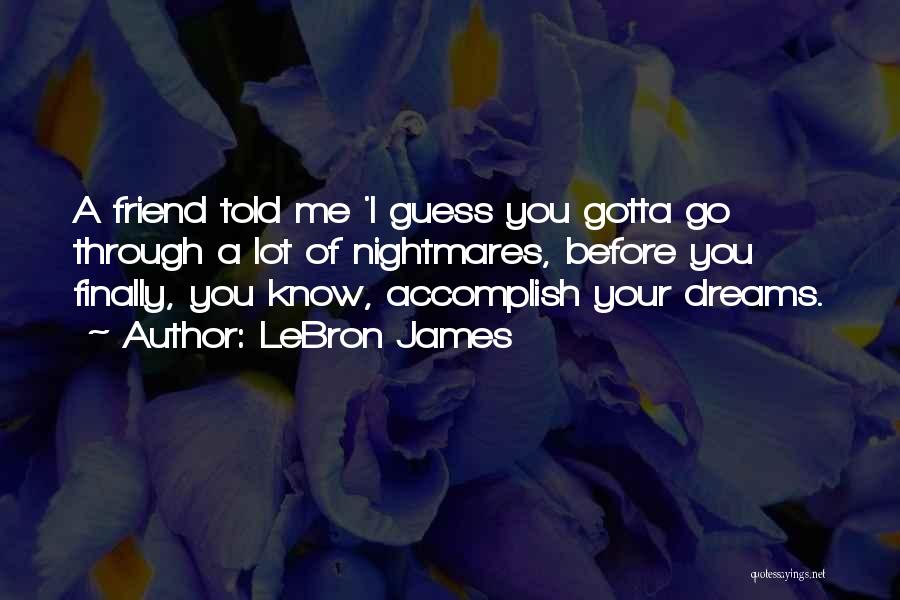 LeBron James Quotes: A Friend Told Me 'i Guess You Gotta Go Through A Lot Of Nightmares, Before You Finally, You Know, Accomplish