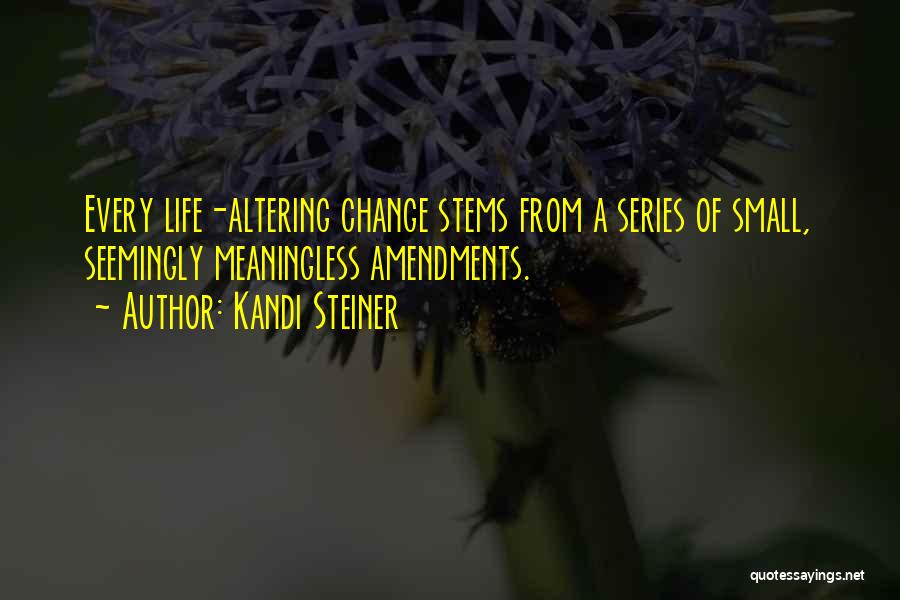 Kandi Steiner Quotes: Every Life-altering Change Stems From A Series Of Small, Seemingly Meaningless Amendments.