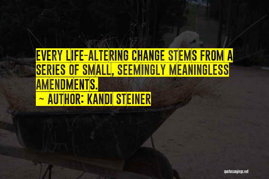 Kandi Steiner Quotes: Every Life-altering Change Stems From A Series Of Small, Seemingly Meaningless Amendments.